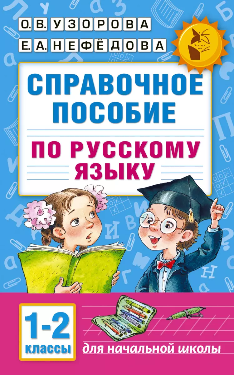 Справочное пособие по русскому языку. 1-2 классы (Елена Нефедова, Ольга  Узорова) - купить книгу с доставкой в интернет-магазине «Читай-город».  ISBN: 978-5-17-098163-2