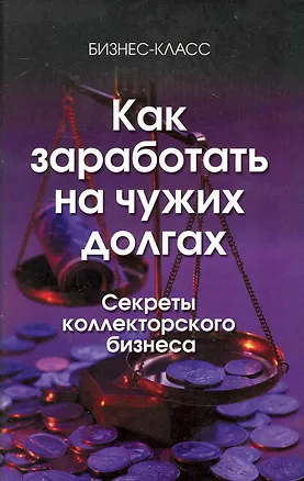 Книга Как заработать на чужих долгах. Секреты коллекторского бизнеса ()
