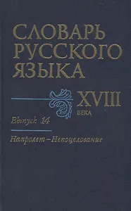 Словарь русского языка XVIII века. Выпуск 14. "Напролет - Непоцелование"