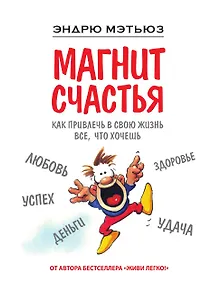 Магнит счастья. Как привлечь в свою жизнь все, что хочешь