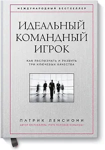 Идеальный командный игрок. Как распознать и развить три ключевых качества