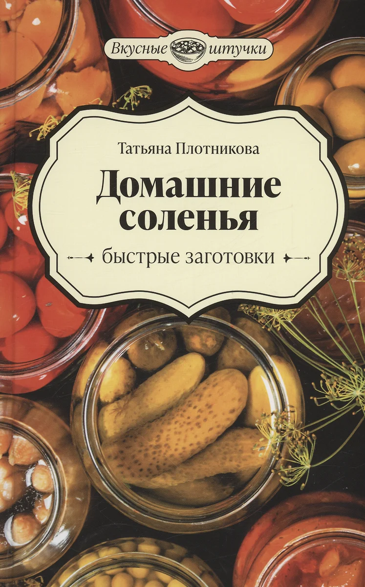 Домашние соленья. Быстрые заготовки (Татьяна Плотникова) - купить книгу с  доставкой в интернет-магазине «Читай-город». ISBN: 978-5-222-40325-9