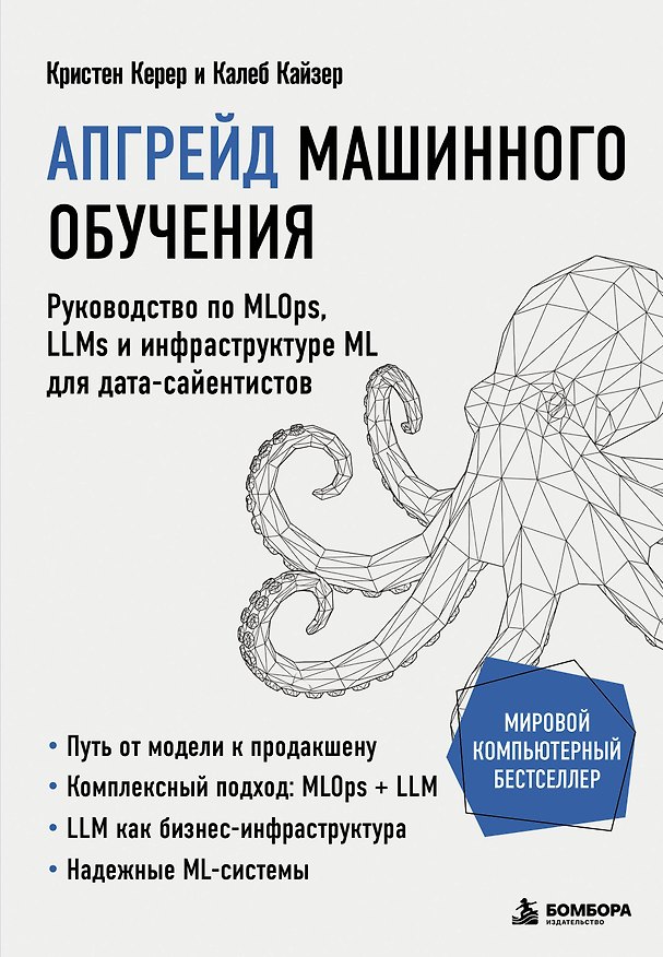 Книга Апгрейд машинного обучения. Руководство по MLOps, LLMs и инфраструктуре ML для дата-сайентистов (Кристен Керер, Калеб Кайзер) — 1