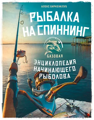 Книга Рыбалка на спиннинг. Базовая энциклопедия начинающего рыболова (Алекс Биркенклуб)