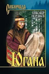 Югана: Роман / (Сибириада). Шелудяков А.Г. (Вече)