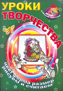 Уроки творчества / Цвет форма размер рисуем и считаем (Мой умный малыш) (мягк) (Версия СК)