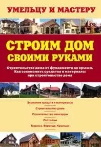 Строим дом своими руками. Строительство дома от фундамента до крыши. Как сэкономить средства и материалы при строительстве дома: Справочник / (мягк) (Умельцу и мастеру). Рыженко В. (Оникс) — 2210344 — 1