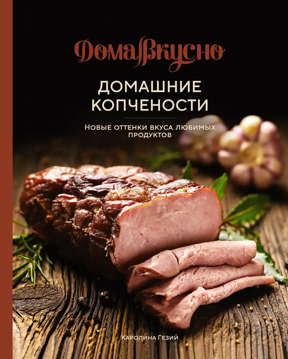 Домашние копчености: Новые оттенки вкуса любимых продуктов (Каролина Гезий)  - купить книгу с доставкой в интернет-магазине «Читай-город». ISBN: ...