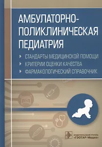Амбулаторно-поликлиническая педиатрия. Стандарты медицинской помощи. Критерии оценки качества. Фармакологический справочник