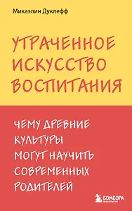 Утраченное искусство воспитания. Чему древние культуры могут научить современных родителей