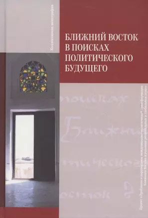 Ближний Восток в поисках политического будущего. Монография — 2878101 — 1