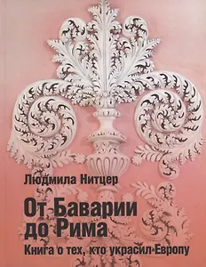 От Баварии до Рима. Книга о тех, кто украсил Европу