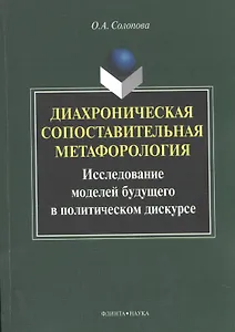 Диахроническая сопоставительная метафорология. Исследование моделей будущего в политическом дискурсе. Монография