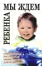Мать и дитя: от беременности до трех лет, или Мы ждем ребенка.Современная Российская энциклопедия для родителей