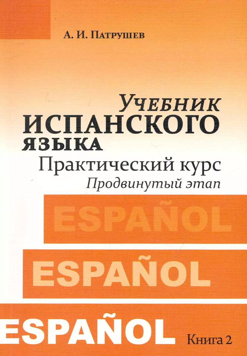 Учебник испанского языка. Практический курс. Книга 2. Продвинутый этап :  учебник (Александр Патрушев) - купить книгу с доставкой в интернет-магазине  «Читай-город». ISBN: 978-5-98227-719-0