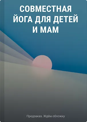 Книга Совместная йога для детей и мам. 8 йога-сессий для спокойствия, уверенности и хорошего настроения ребенка ()