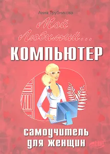 Мой любимый компьютер. Самоучитель для женщин