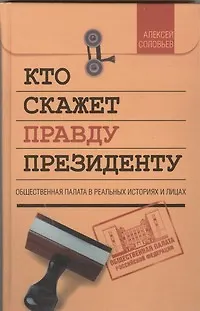 Книга Кто скажет правду президенту. Общественная палата в реальных историях и лицах (Андрей Соловьев)