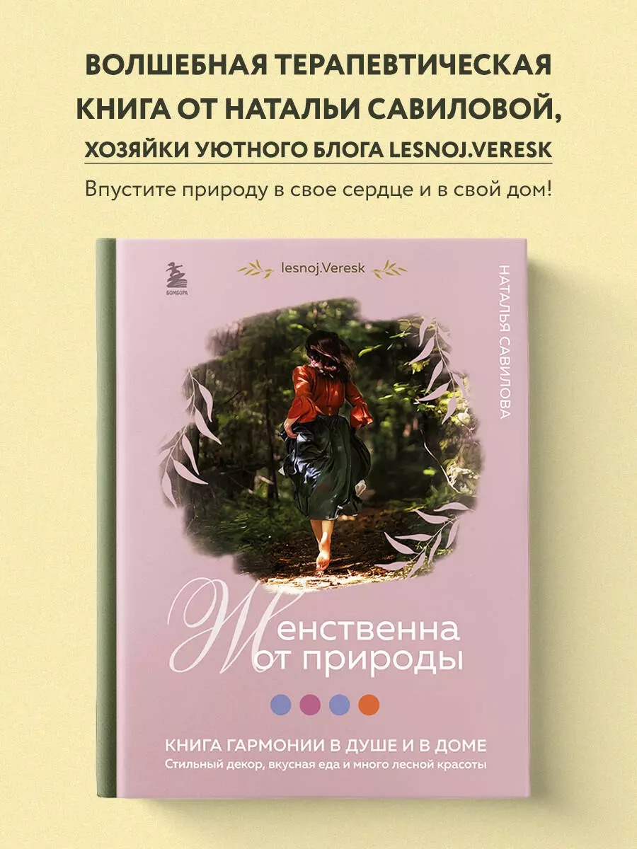 Женственна от природы. Книга гармонии в душе и в доме. Стильный декор,  вкусная еда и много лесной красоты (Наталья Савилова) - купить книгу с  доставкой в интернет-магазине «Читай-город». ISBN: 978-5-04-179085-1