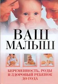 Ваш малыш. Беременность, роды и здоровый ребенок до года