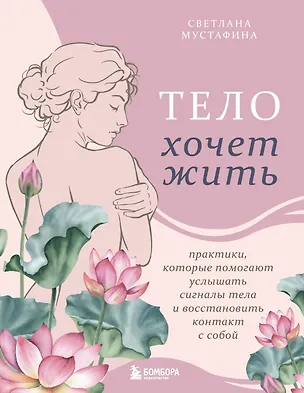 Книга Тело хочет жить: практики, которые помогают услышать сигналы тела и восстановить контакт с собой (Светлана Мустафина)