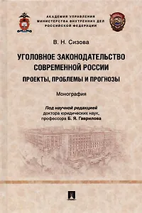 Уголовное законодательство современной России: проекты, проблемы и прогнозы. Монография.