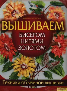 Вышиваем бисером, нитями, золотом. Техники объемной вышивки