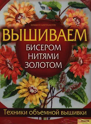 Книга Вышиваем бисером, нитями, золотом. Техники объемной вышивки ()