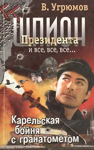Шпион Президента и все, все, все... Кн.6. Карельская бойня с гранатометом