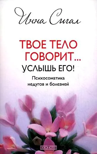 Книга Твое тело говорит... Услышь его! Психосоматика недугов и болезней (Инна Сигал) — 1
