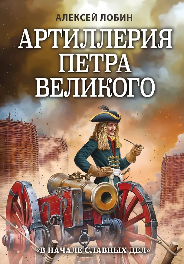 Книга Артиллерия Петра Великого. «В начале славных дел» (Алексей Лобин) — 1