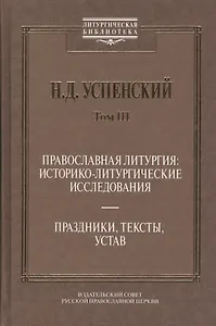 Православная литургия: историко-литургические исследования. Праздники, тексты, устав. Том. 3
