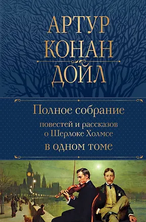 Книга Полное собрание повестей и рассказов о Шерлоке Холмсе в одном томе (Артур Конан Дойл)