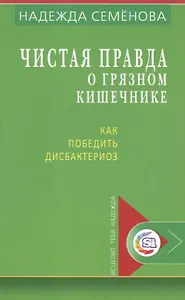 Чистая правда о грязном кишечнике Как победить дисбактериоз (мИТН) Семенова