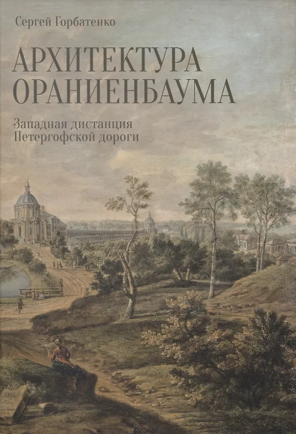 Книга Архитектура Ораниенбаума. Западная дистанция Петергофской дороги (Сергей Горбатенко) — 1