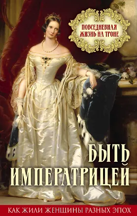 Книга Быть императрицей. Повседневная жизнь на троне ()