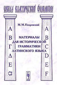 Материалы для исторической грамматики латинского языка (2 изд) (мягк)(Школа Классической Филологии). Покровский М.. (КомКнига)