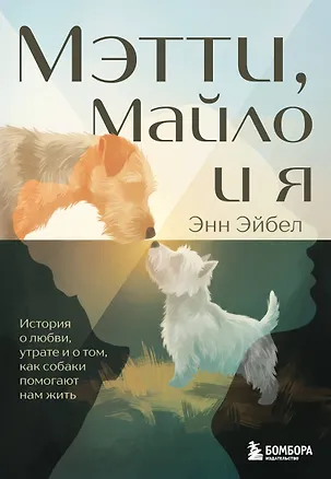 Книга Мэтти, Майло и я. История о любви, утрате и том, как собаки помогают нам жить (Энн Эйбел)