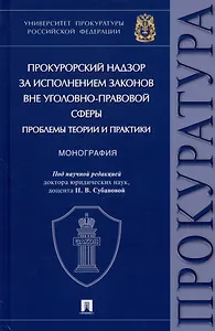 Прокурорский надзор за исполнением законов вне уголовно-правовой сферы: проблемы теории и практики. Монография