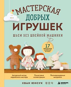 Мастерская добрых игрушек. Шьем без швейной машинки 17 проектов