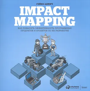 Книга Impact Mapping: Как повысить эффективность программных продуктов и проектов по их разработке (Гойко Аджич)
