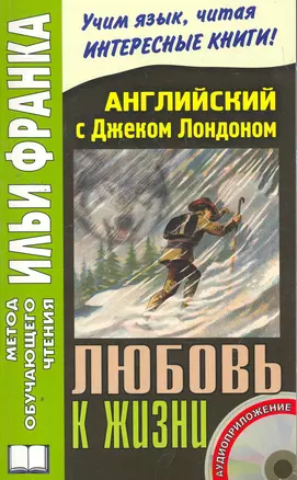 Английский с Джеком Лондоном. Любовь к жизни. Книга + CD. 2-е изд. дополн. (МЕТОД ЧТЕНИЯ ИЛЬИ ФРАНКА) — 2268762 — 1