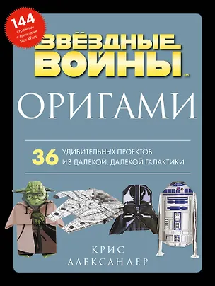 Книга Оригами Звездные войны. 36 удивительных проектов из далекой, далекой Галактики (Крис Александер)