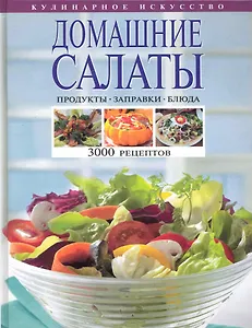 Домашние салаты. Продукты. Заправки. Блюда. 3000 рецептов.