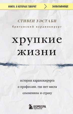 Хрупкие жизни. Истории кардиохирурга о профессии, где нет места сомнениям и страху