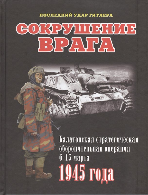 Книга Сокрушение врага. Балатонская стратегическая оборонительная операция 6-15 марта 1945 года (Илья Мощанский) — 1