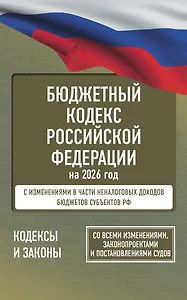 Бюджетный кодекс Российской Федерации на 2026 год. Со всеми изменениями, законопроектами и постановлениями судов