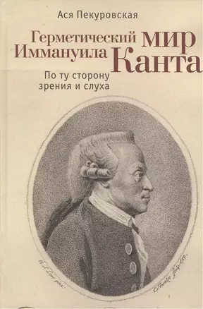 Герметический мир Иммануила Канта: По ту сторону зрения и слуха — 2390469 — 1