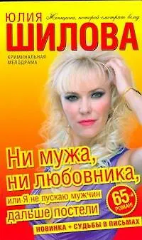 Книга Ни мужа, ни любовника, или Я не пускаю мужчин дальше постели : [роман] (Юлия Шилова)