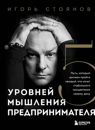 Книга Пять уровней мышления предпринимателя. Путь, который должен пройти каждый, кто хочет стабильного процветания своему делу (Игорь Стоянов)